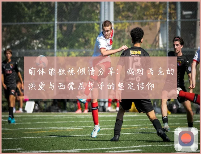 前体能教练倾情分享：我对马竞的热爱与西蒙尼哲学的坚定信仰