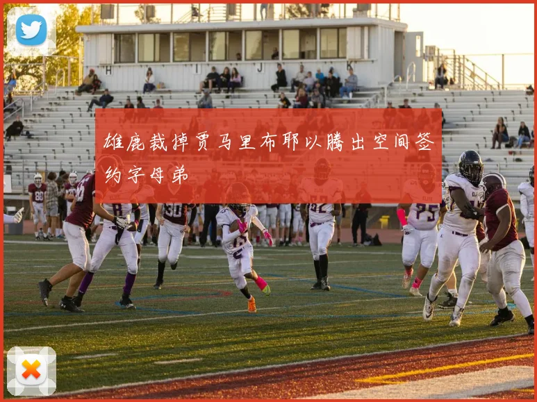 雄鹿裁掉贾马里布耶以腾出空间签约字母弟
