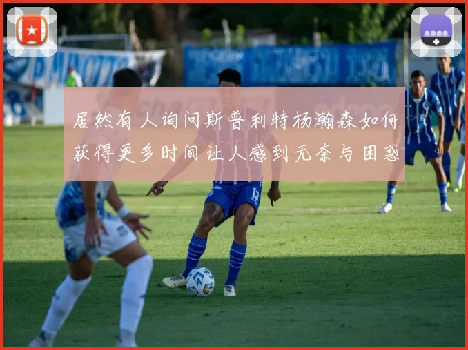 居然有人询问斯普利特杨瀚森如何获得更多时间让人感到无奈与困惑