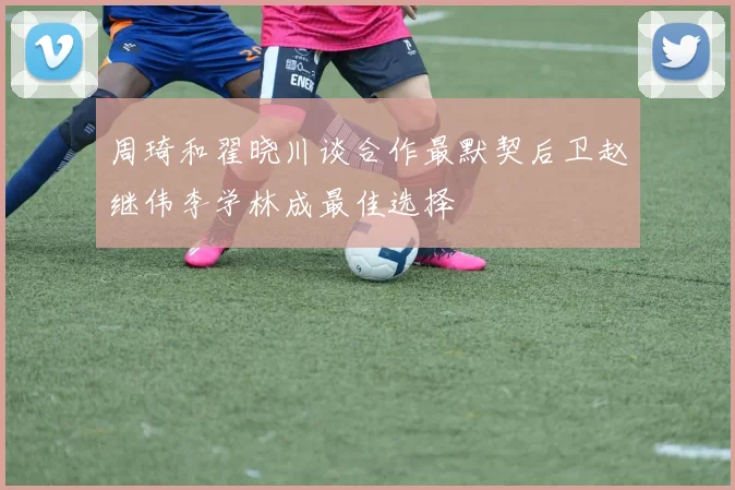 周琦和翟晓川谈合作最默契后卫赵继伟李学林成最佳选择