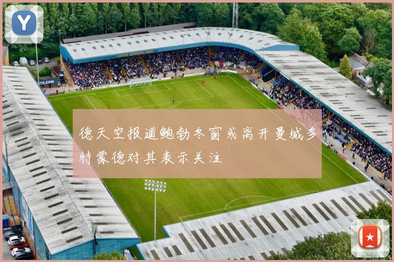 德天空报道鲍勃冬窗或离开曼城多特蒙德对其表示关注