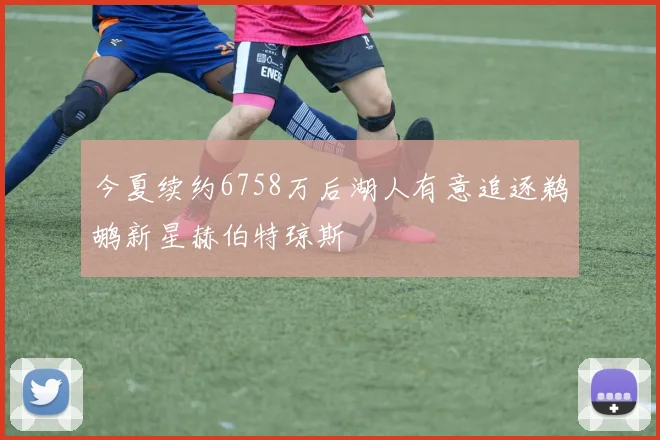 今夏续约6758万后湖人有意追逐鹈鹕新星赫伯特琼斯
