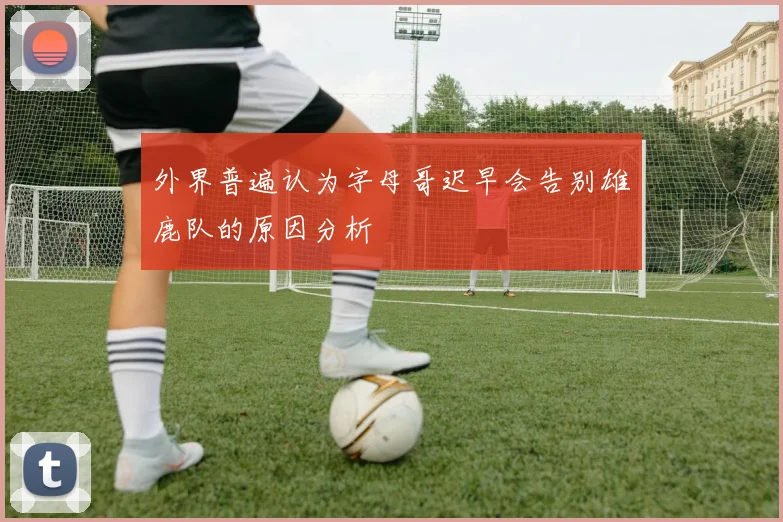 外界普遍认为字母哥迟早会告别雄鹿队的原因分析