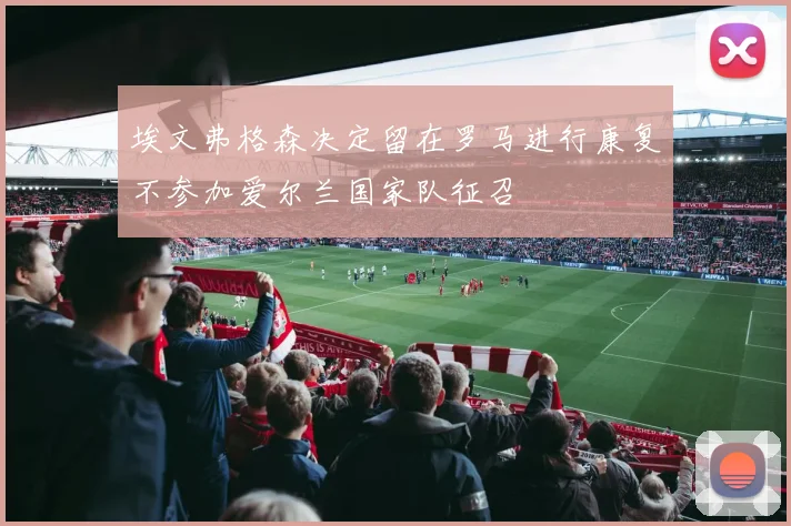 埃文弗格森决定留在罗马进行康复不参加爱尔兰国家队征召