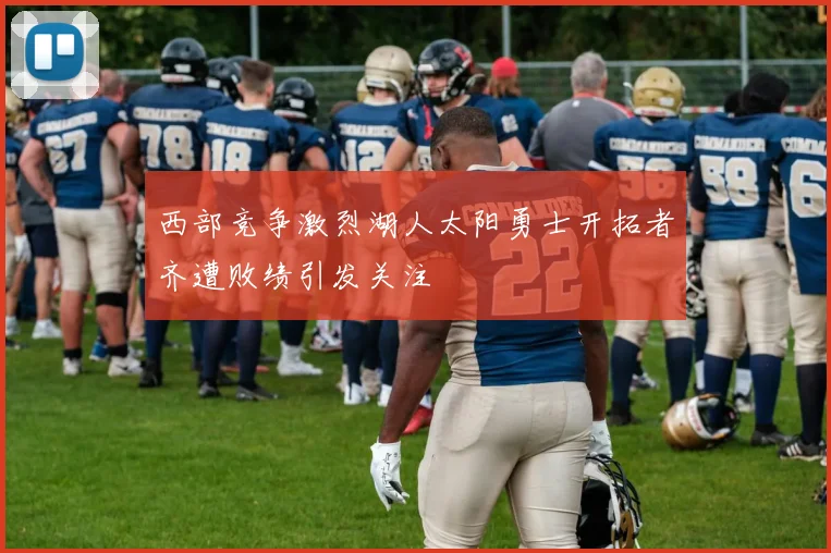西部竞争激烈湖人太阳勇士开拓者齐遭败绩引发关注