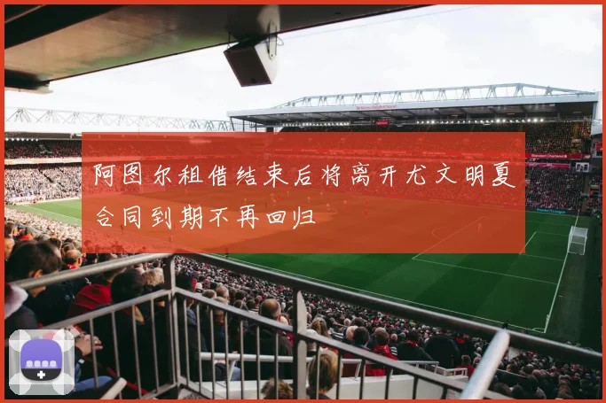 阿图尔租借结束后将离开尤文明夏合同到期不再回归