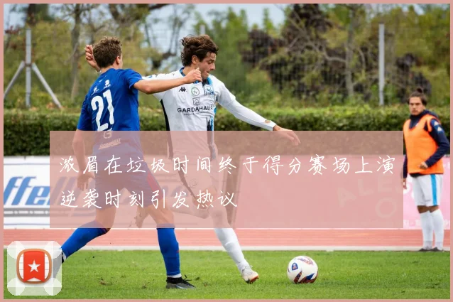 浓眉在垃圾时间终于得分赛场上演逆袭时刻引发热议