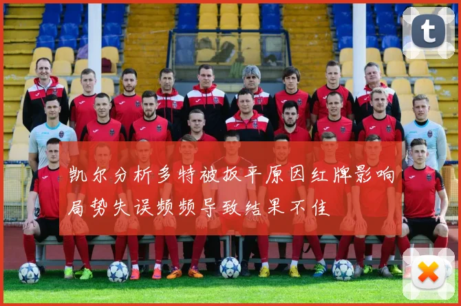 凯尔分析多特被扳平原因红牌影响局势失误频频导致结果不佳