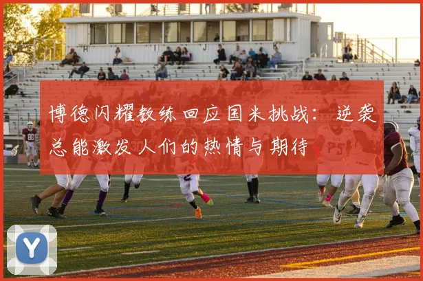 博德闪耀教练回应国米挑战：逆袭总能激发人们的热情与期待