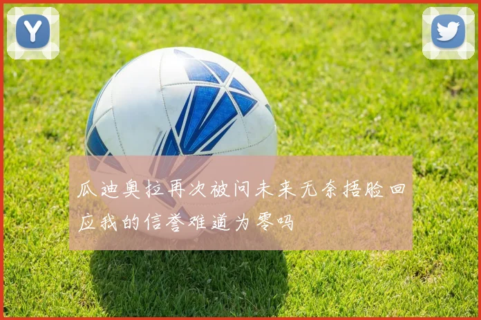瓜迪奥拉再次被问未来无奈捂脸回应我的信誉难道为零吗