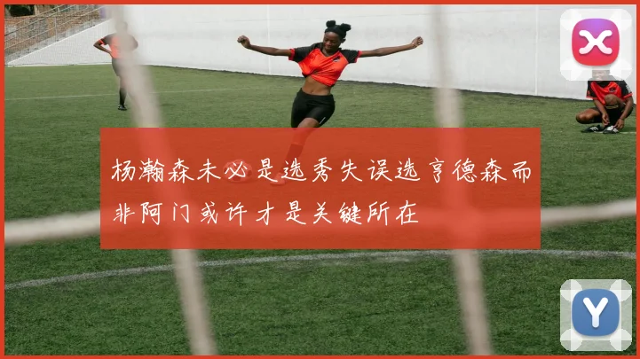 杨瀚森未必是选秀失误选亨德森而非阿门或许才是关键所在